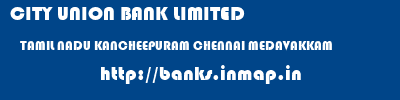 CITY UNION BANK LIMITED  TAMIL NADU KANCHEEPURAM CHENNAI MEDAVAKKAM  banks information 